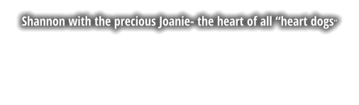 Shannon with the precious Joanie- the heart of all �heart dogs�